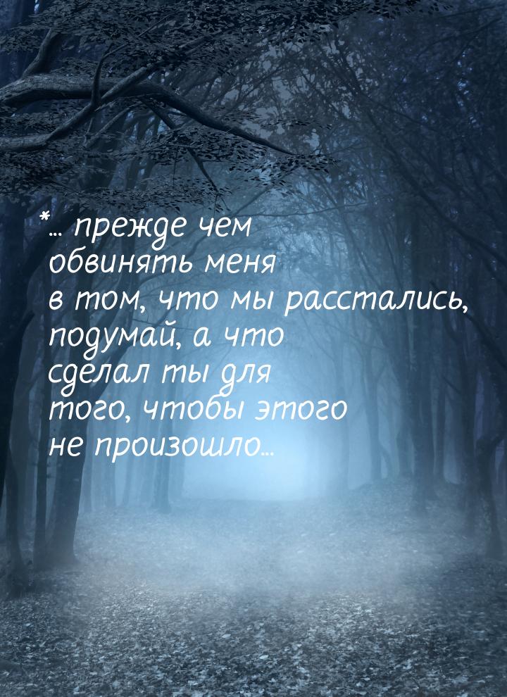 *... прежде чем обвинять меня в том, что мы расстались, подумай, а что сделал ты для того,