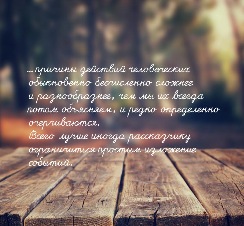 ... причины действий человеческих обыкновенно бесчисленно сложнее и разнообразнее, чем мы 