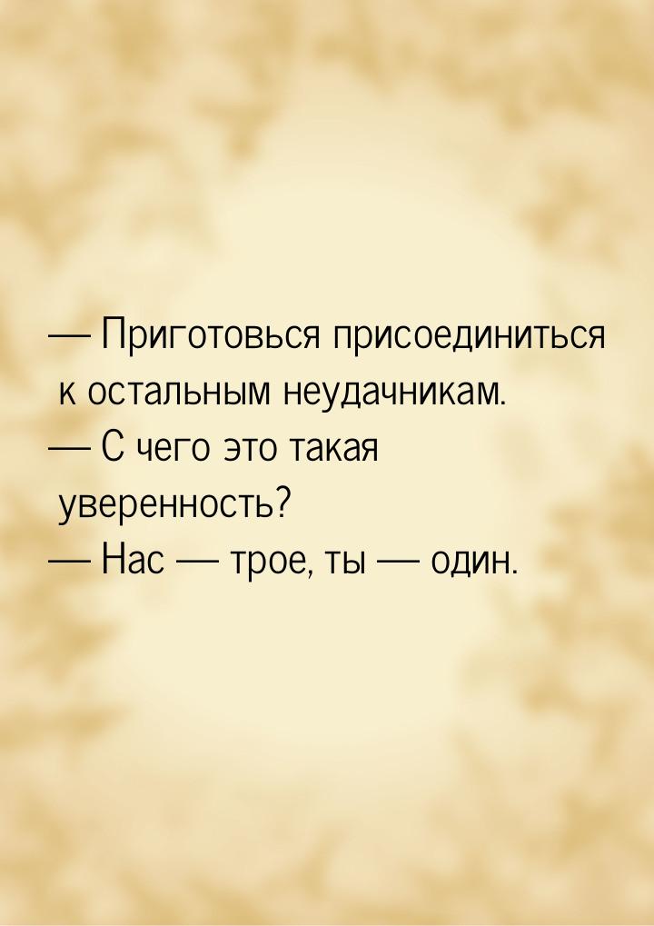  Приготовься присоединиться к остальным неудачникам.  С чего это такая увере