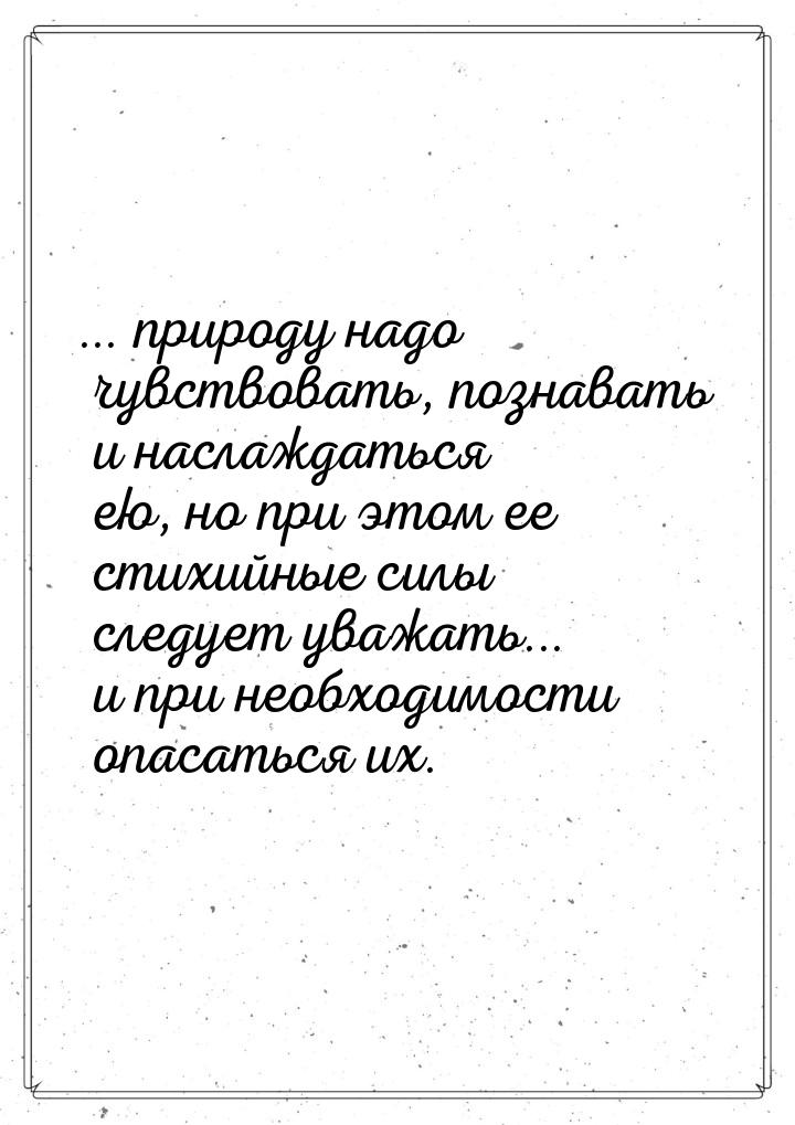 ... природу надо чувствовать, познавать и наслаждаться ею, но при этом ее стихийные силы с