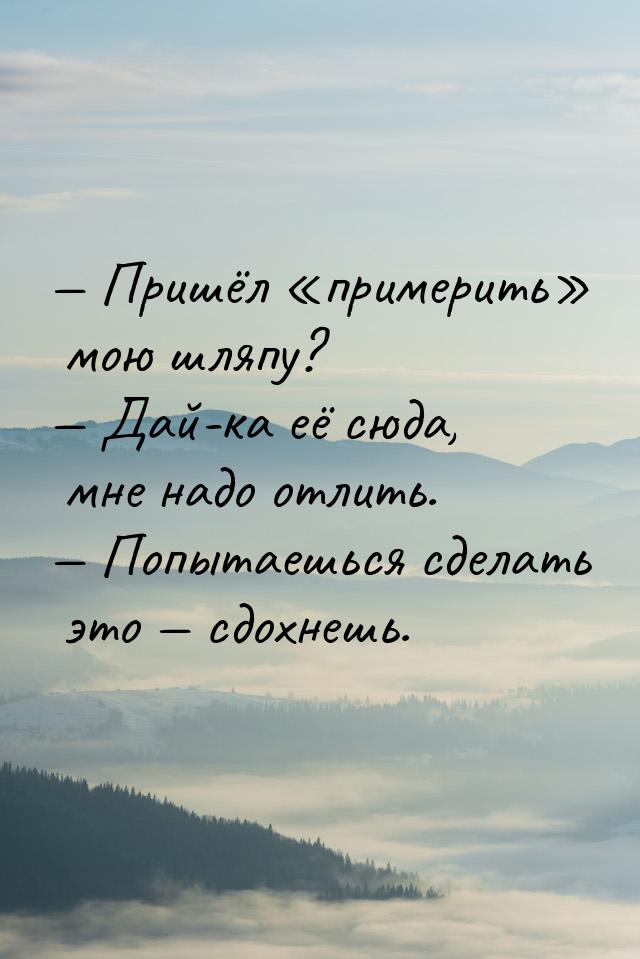  Пришёл примерить мою шляпу?  Дай-ка её сюда, мне надо отлить.