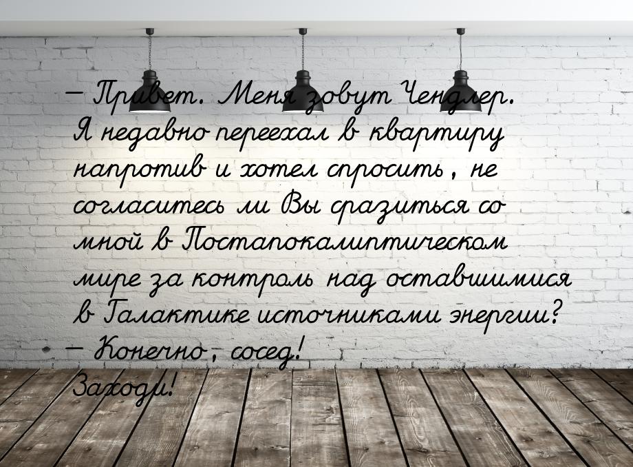  Привет. Меня зовут Чендлер. Я недавно переехал в квартиру напротив и хотел спросит