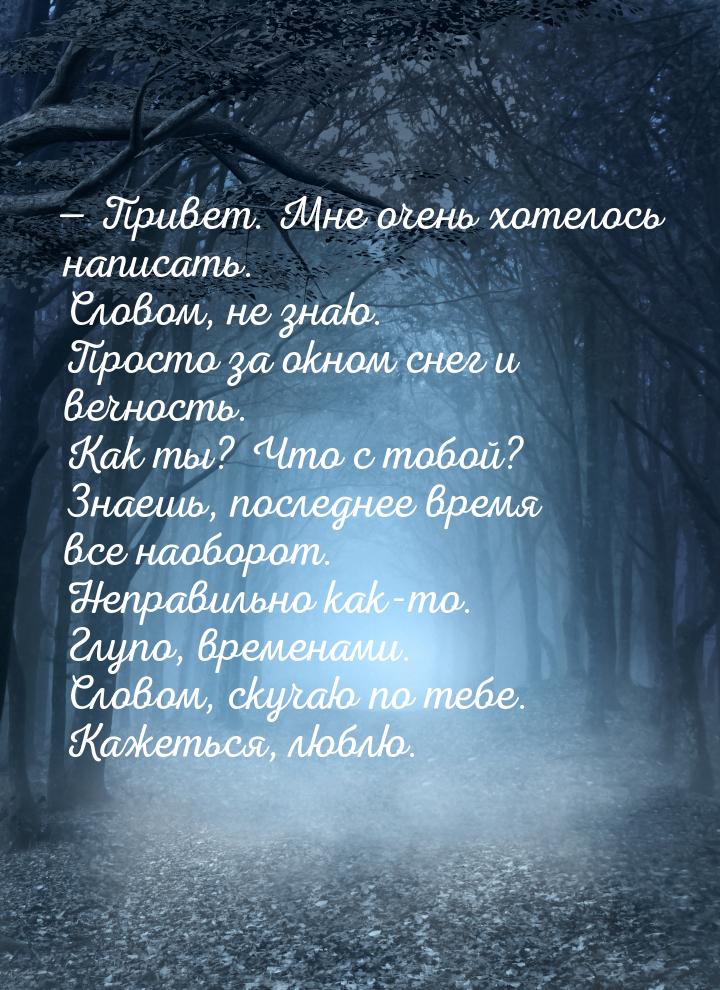  Привет. Мне очень хотелось написать. Словом, не знаю. Просто за окном снег и вечно