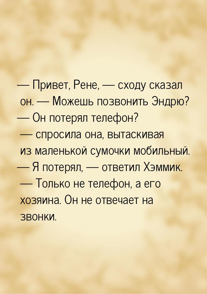  Привет, Рене,  сходу сказал он.  Можешь позвонить Эндрю?  Он 