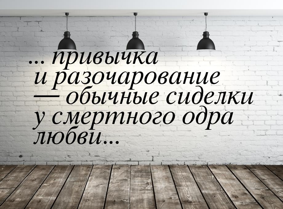 ... привычка и разочарование  обычные сиделки у смертного одра любви...