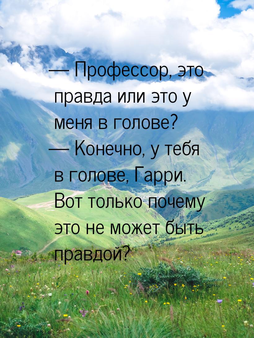  Профессор, это правда или это у меня в голове?  Конечно, у тебя в голове, Г