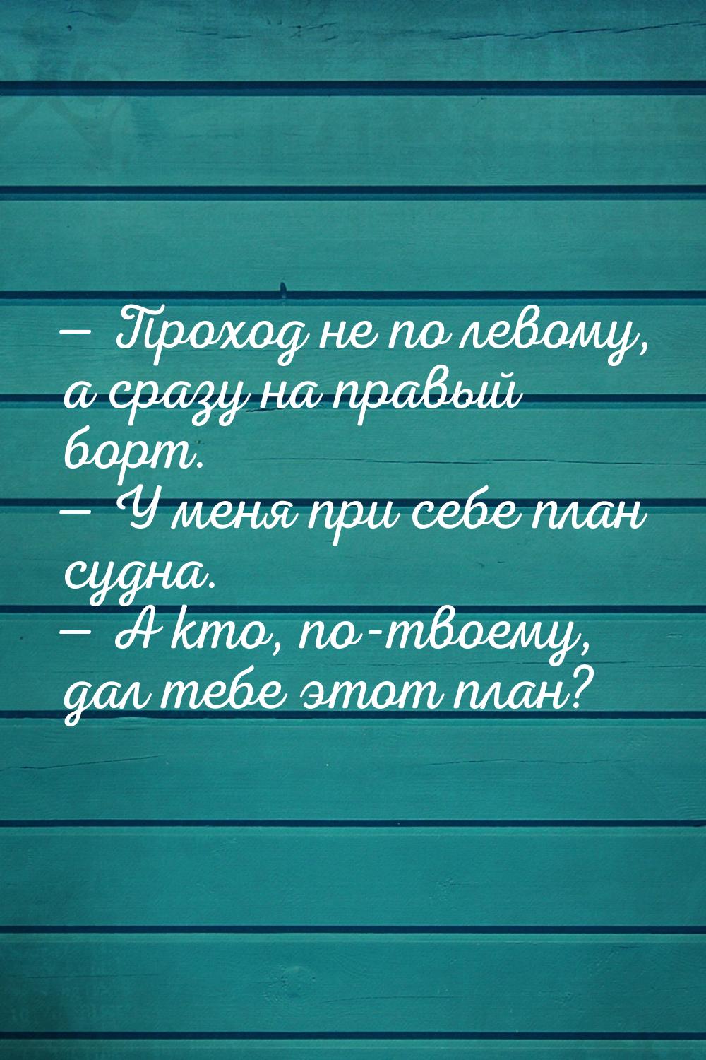  Проход не по левому, а сразу на правый борт.  У меня при себе план судна. &