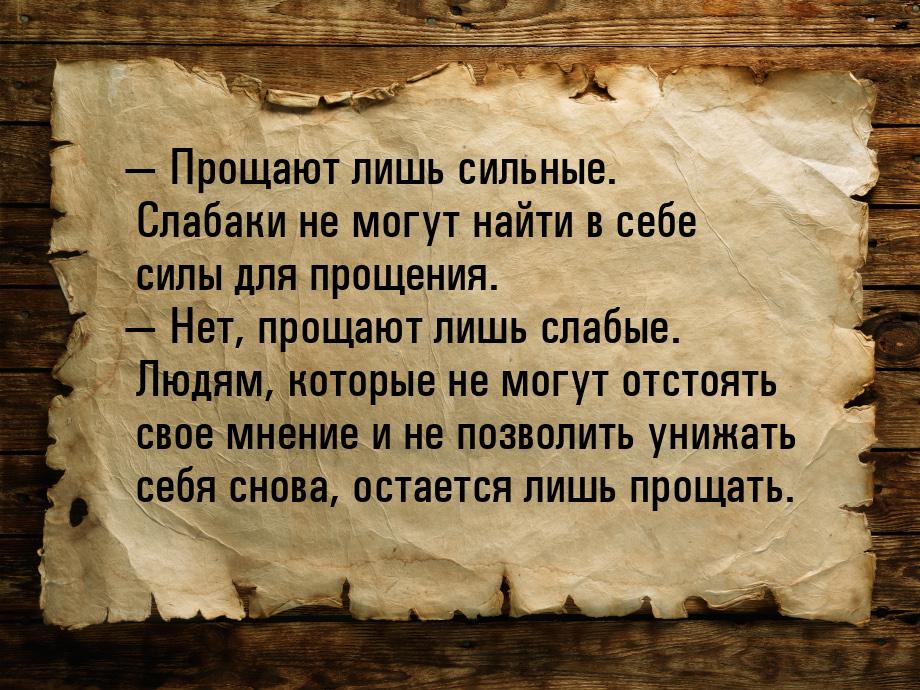  Прощают лишь сильные. Слабаки не могут найти в себе силы для прощения.  Нет