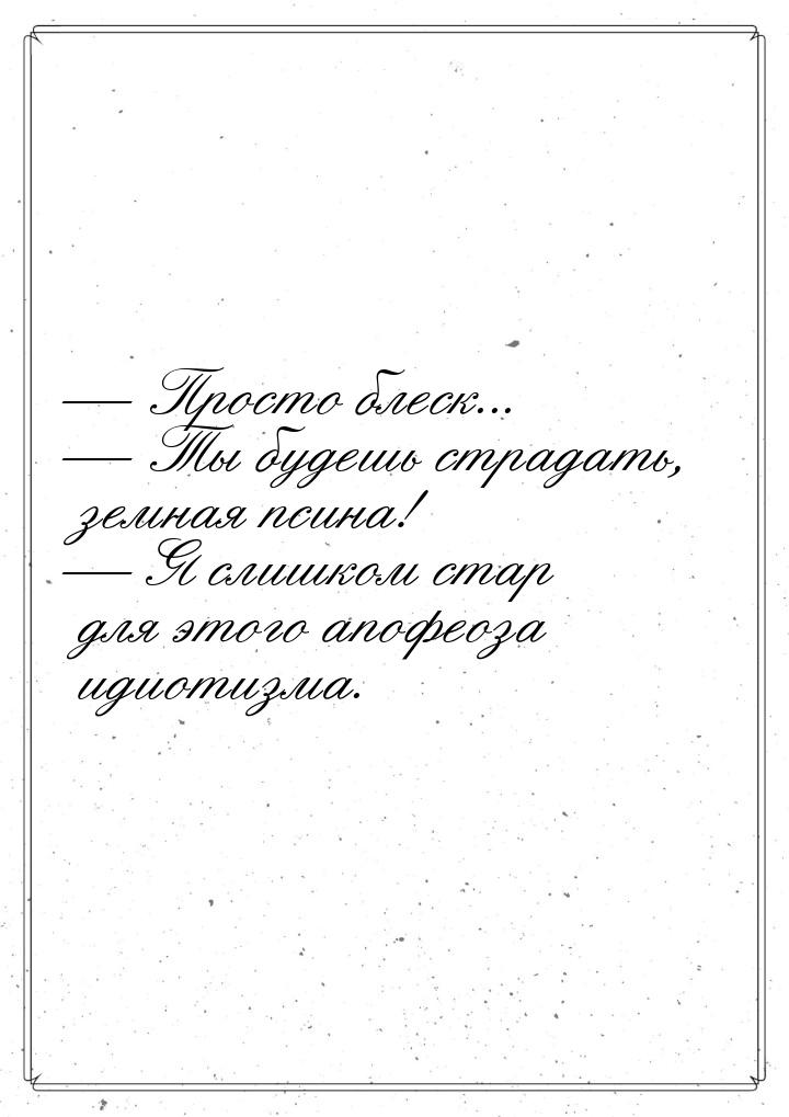  Просто блеск...  Ты будешь страдать, земная псина!  Я слишком стар д