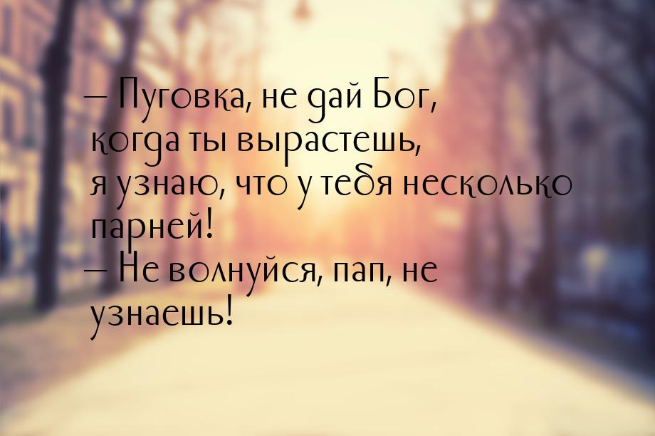  Пуговка, не дай Бог, когда ты вырастешь, я узнаю, что у тебя несколько парней! &md