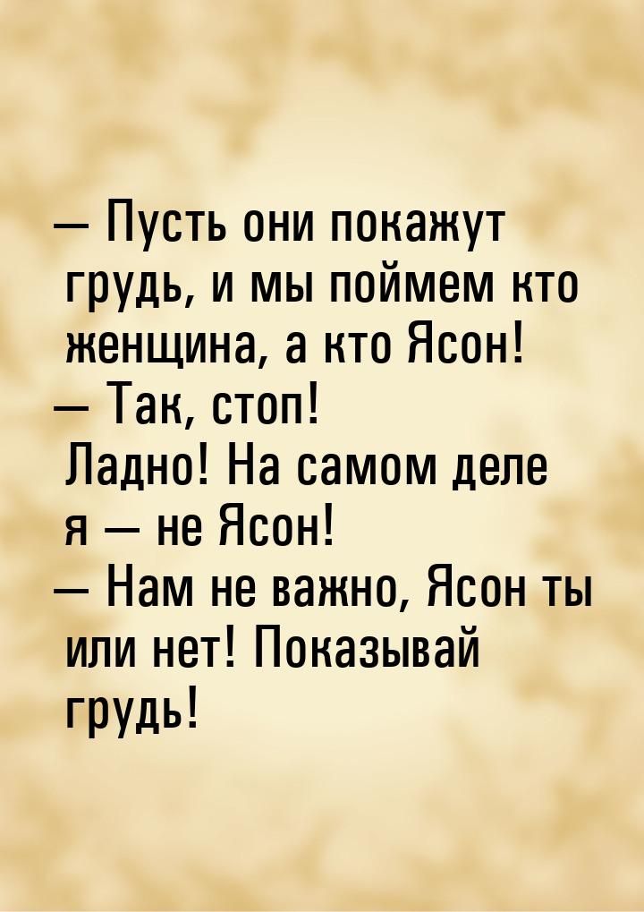  Пусть они покажут грудь, и мы поймем кто женщина, а кто Ясон!  Так, стоп! Л