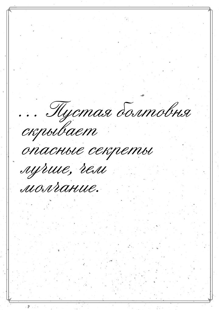 … Пустая болтовня скрывает опасные секреты лучше, чем молчание.