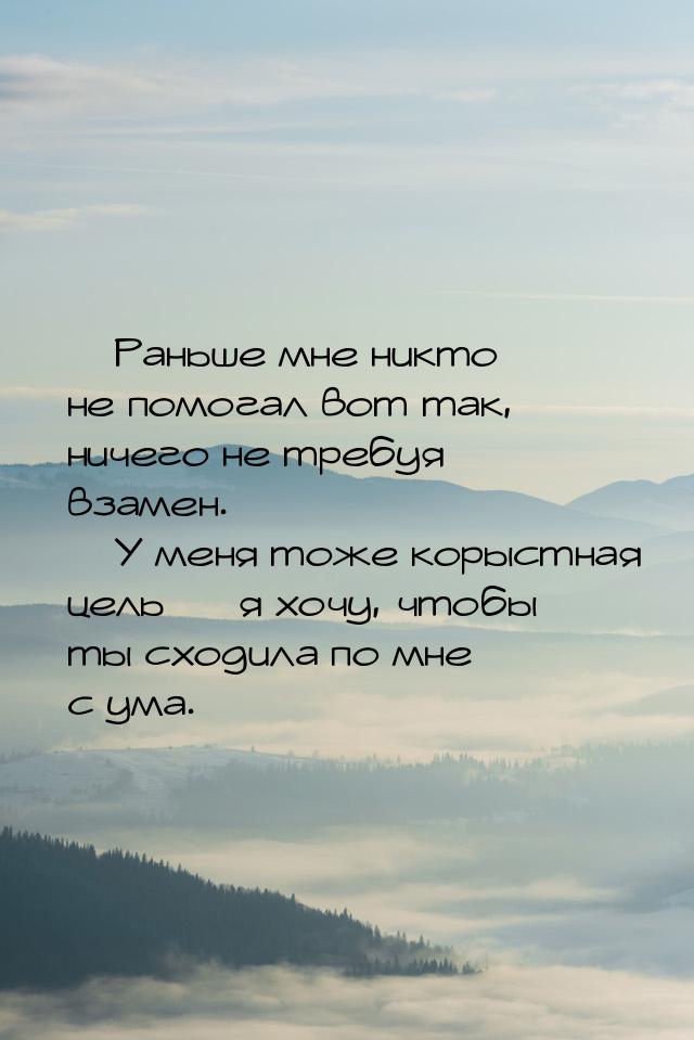  Раньше мне никто не помогал вот так, ничего не требуя взамен.  У меня тоже 