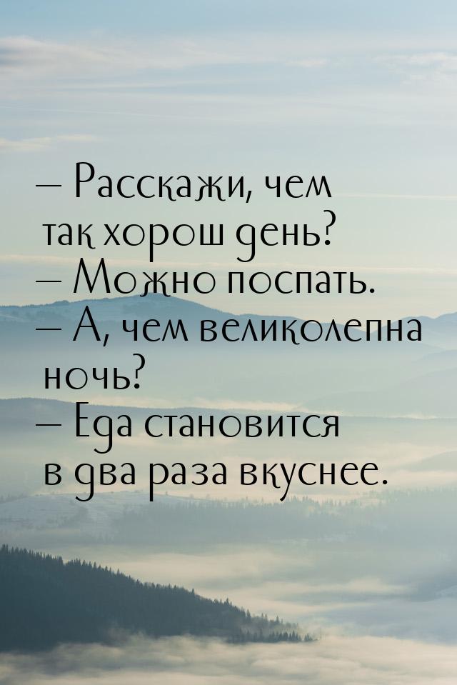  Расскажи, чем так хорош день?  Можно поспать.  А, чем великолепна но