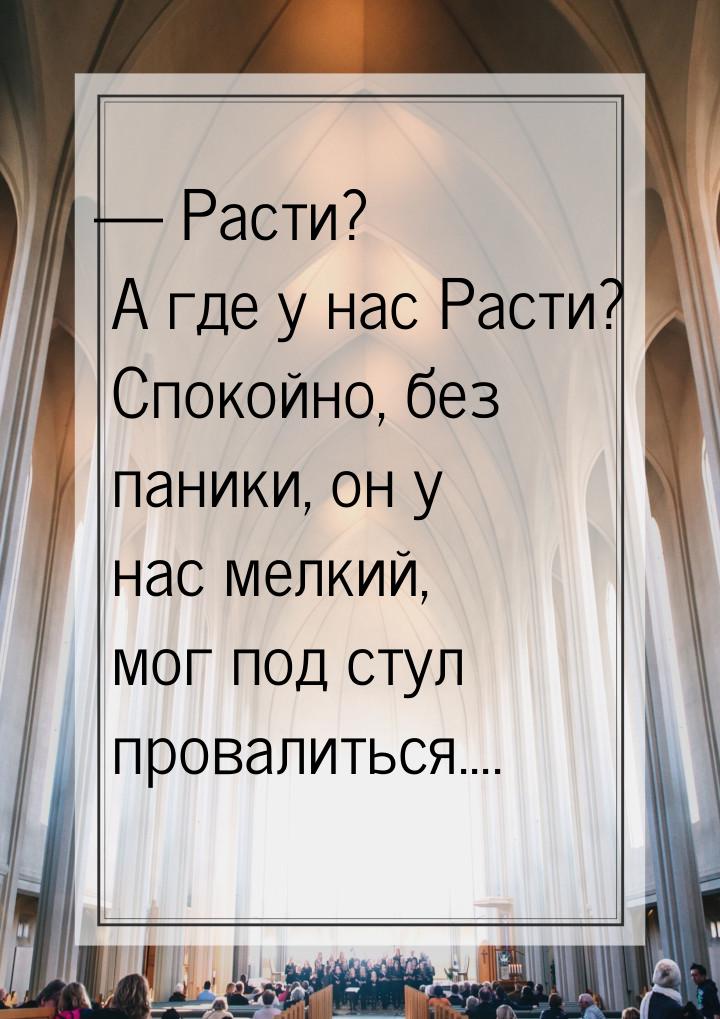  Расти? А где у нас Расти? Спокойно, без паники, он у нас мелкий, мог под стул пров