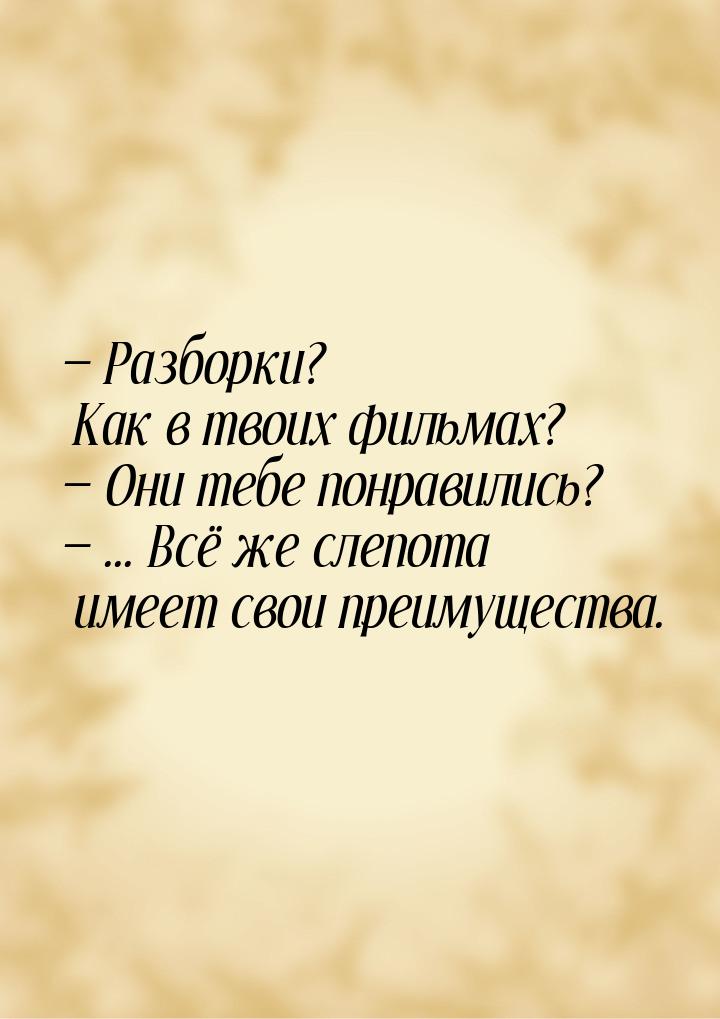  Разборки? Как в твоих фильмах?  Они тебе понравились?  ... Всё же сл