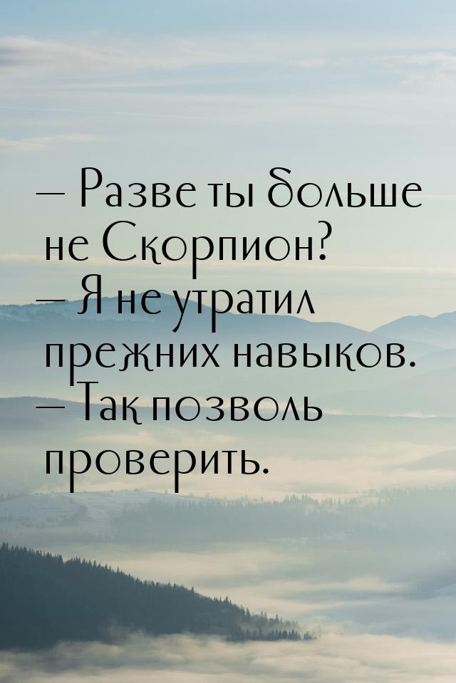  Разве ты больше не Скорпион?  Я не утратил прежних навыков.  Так поз