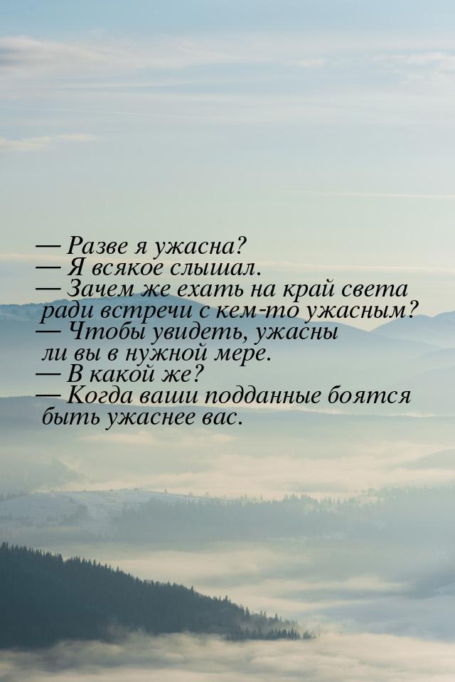  Разве я ужасна?  Я всякое слышал.  Зачем же ехать на край света ради