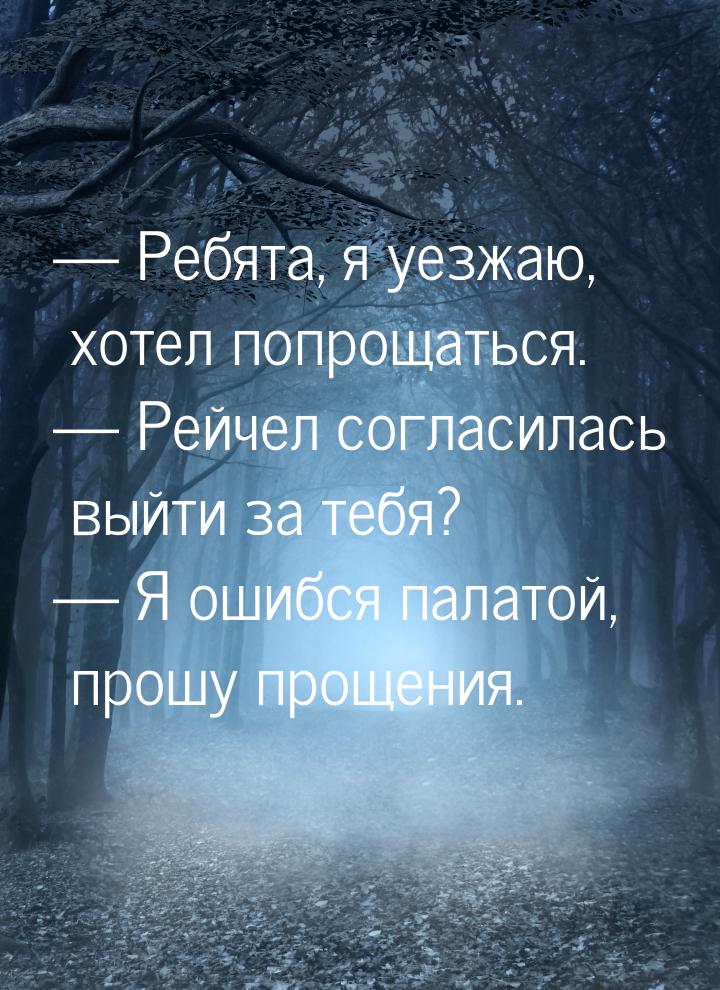  Ребята, я уезжаю, хотел попрощаться.  Рейчел согласилась выйти за тебя? &md