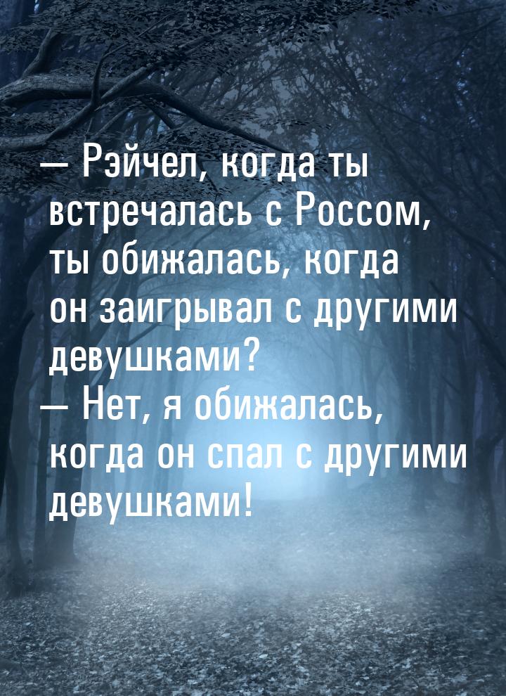  Рэйчел, когда ты встречалась с Россом, ты обижалась, когда он заигрывал с другими 