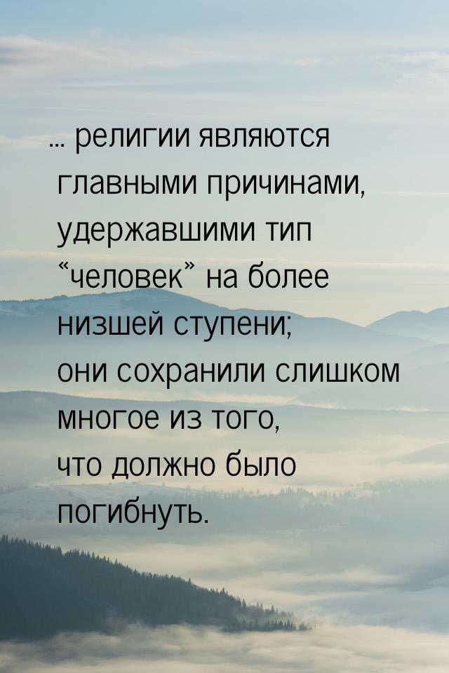 ... религии являются главными причинами, удержавшими тип «человек» на более низшей ступени