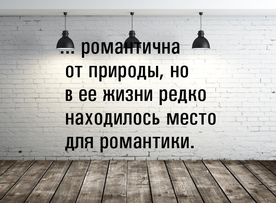 ... романтична от природы, но в ее жизни редко находилось место для романтики.