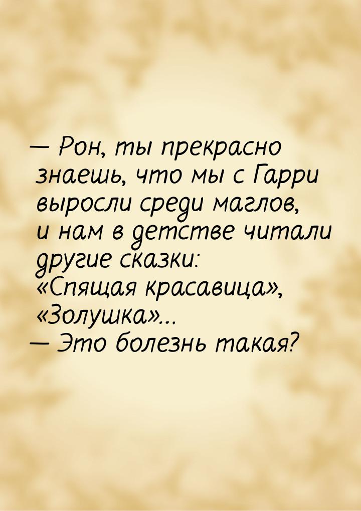  Рон, ты прекрасно знаешь, что мы с Гарри выросли среди маглов, и нам в детстве чит