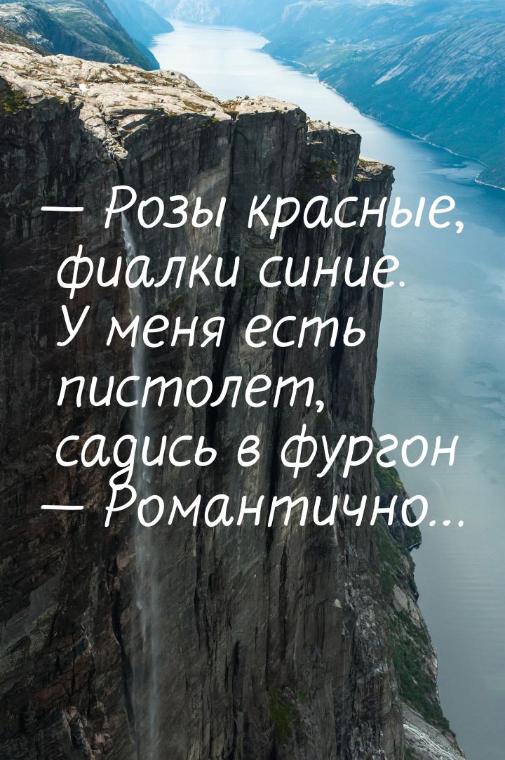  Розы красные, фиалки синие. У меня есть пистолет, садись в фургон  Романтич