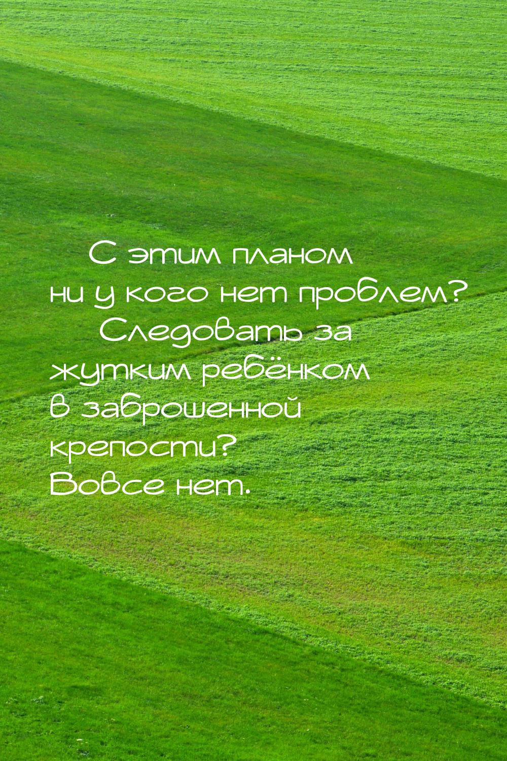  С этим планом ни у кого нет проблем?   Следовать за жутким ребёнком в забро