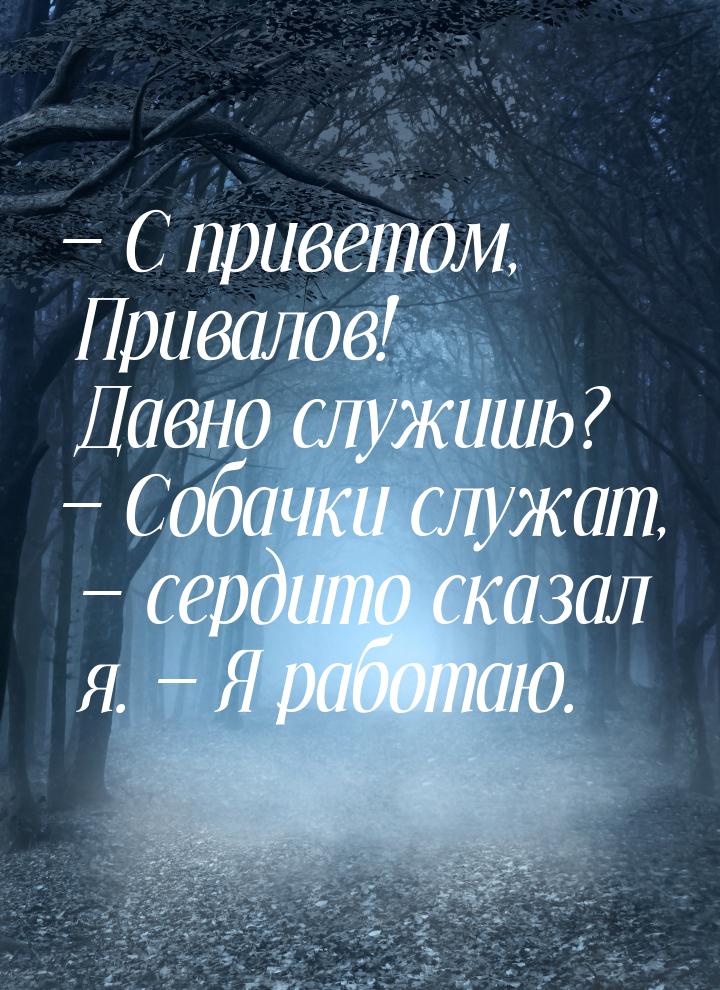  С приветом, Привалов! Давно служишь?  Собачки служат,  сердито сказа