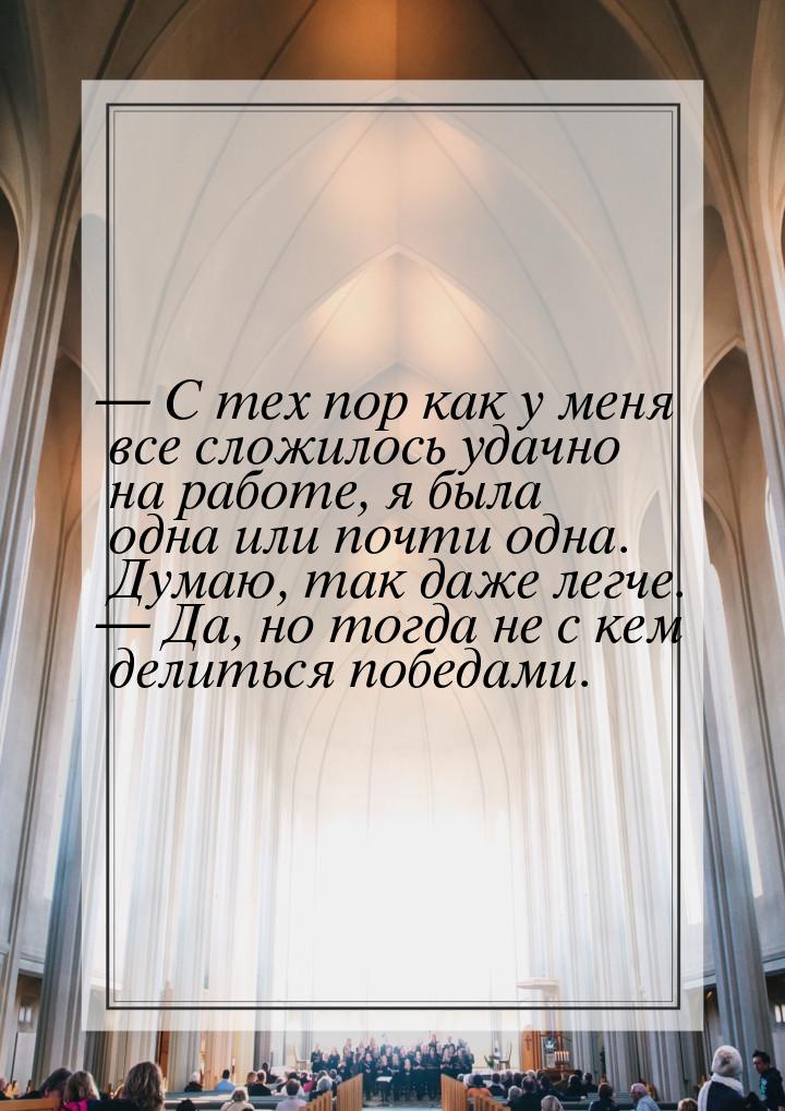  С тех пор как у меня все сложилось удачно на работе, я была одна или почти одна. Д