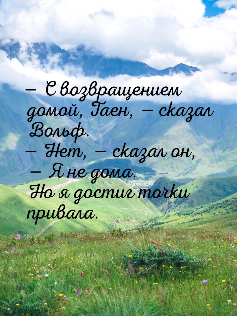  С возвращением домой, Таен,  сказал Вольф.  Нет,  сказал он, 