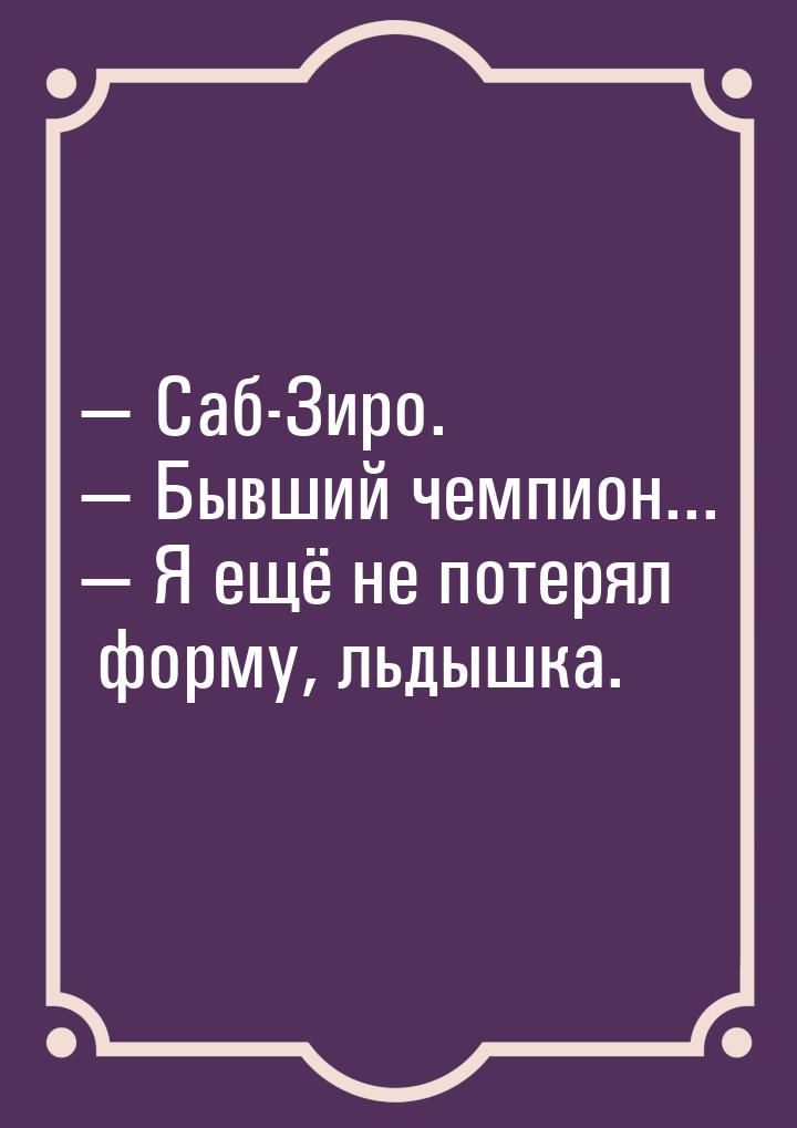  Саб-Зиро.  Бывший чемпион...  Я ещё не потерял форму, льдышка.