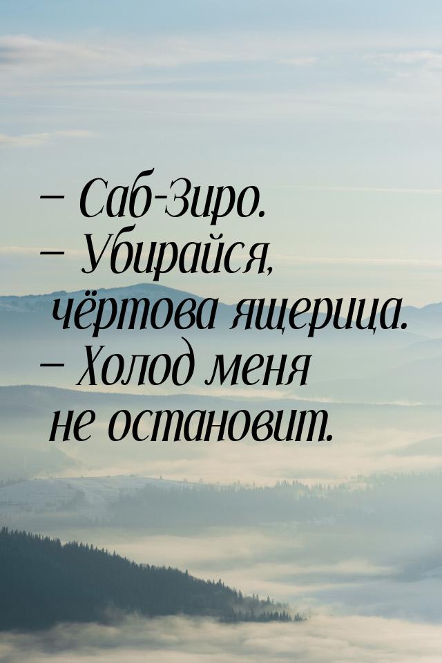  Саб-Зиро.  Убирайся, чёртова ящерица.  Холод меня не остановит.