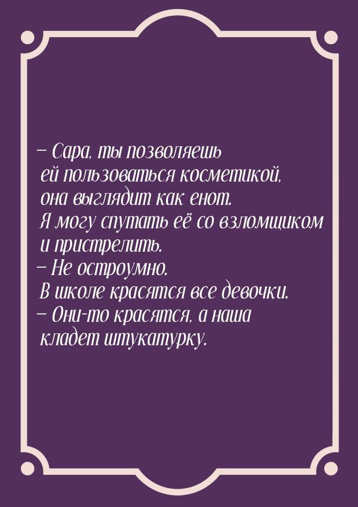  Сара, ты позволяешь ей пользоваться косметикой, она выглядит как енот. Я могу спут