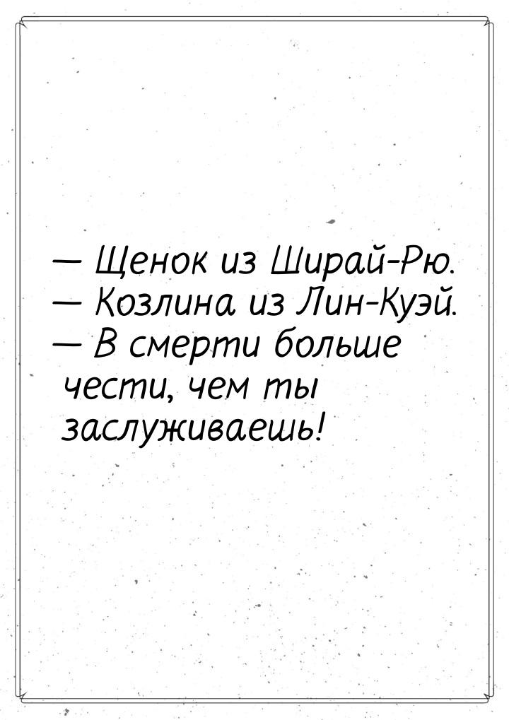  Щенок из Ширай-Рю.  Козлина из Лин-Куэй.  В смерти больше чести, чем