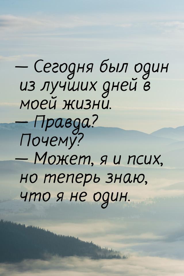  Сегодня был один из лучших дней в моей жизни.  Правда? Почему?  Може