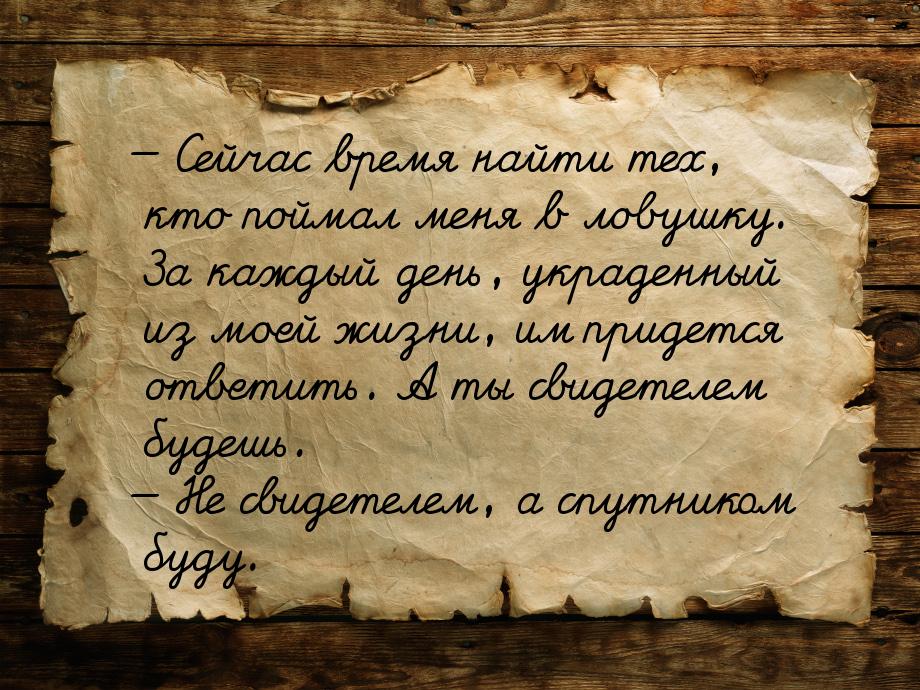  Сейчас время найти тех, кто поймал меня в ловушку. За каждый день, украденный из м