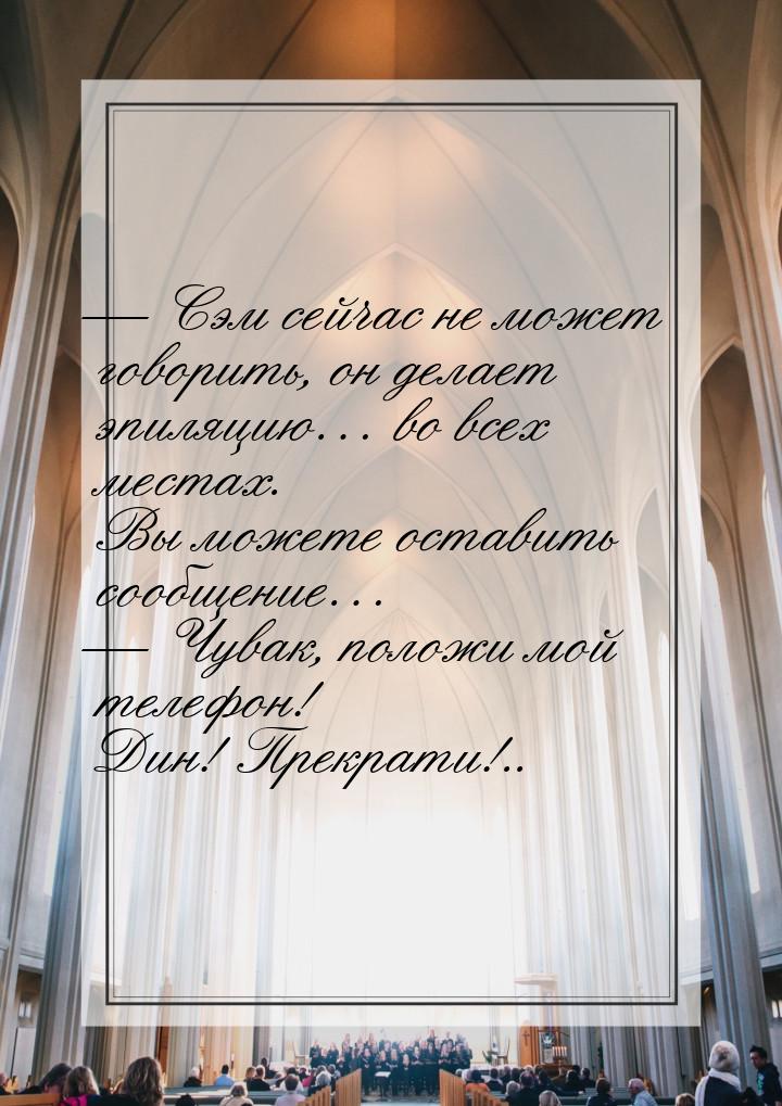  Сэм сейчас не может говорить, он делает эпиляцию… во всех местах. Вы можете остави