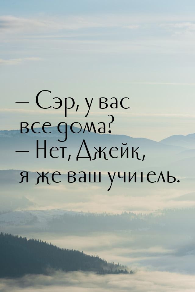  Сэр, у вас все дома?  Нет, Джейк, я же ваш учитель.