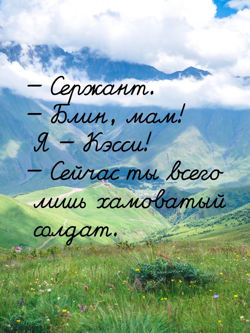  Сержант.  Блин, мам! Я  Кэсси!  Сейчас ты всего лишь хамоваты