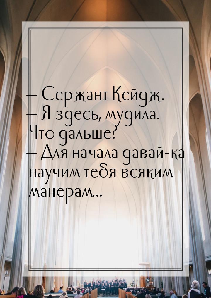  Сержант Кейдж.  Я здесь, мудила. Что дальше?  Для начала давай-ка на