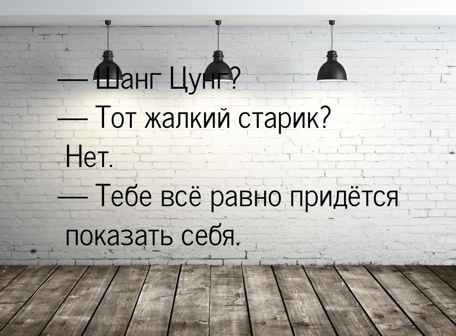  Шанг Цунг?  Тот жалкий старик? Нет.  Тебе всё равно придётся показат