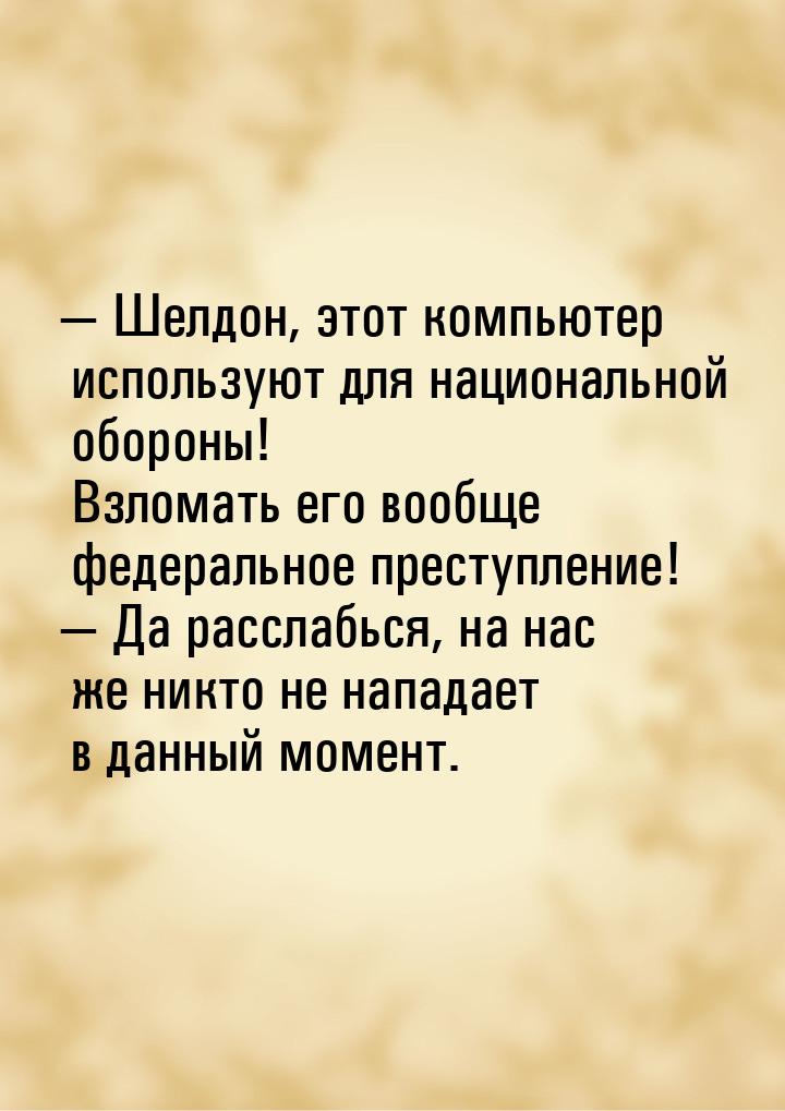  Шелдон, этот компьютер используют для национальной обороны! Взломать его вообще фе