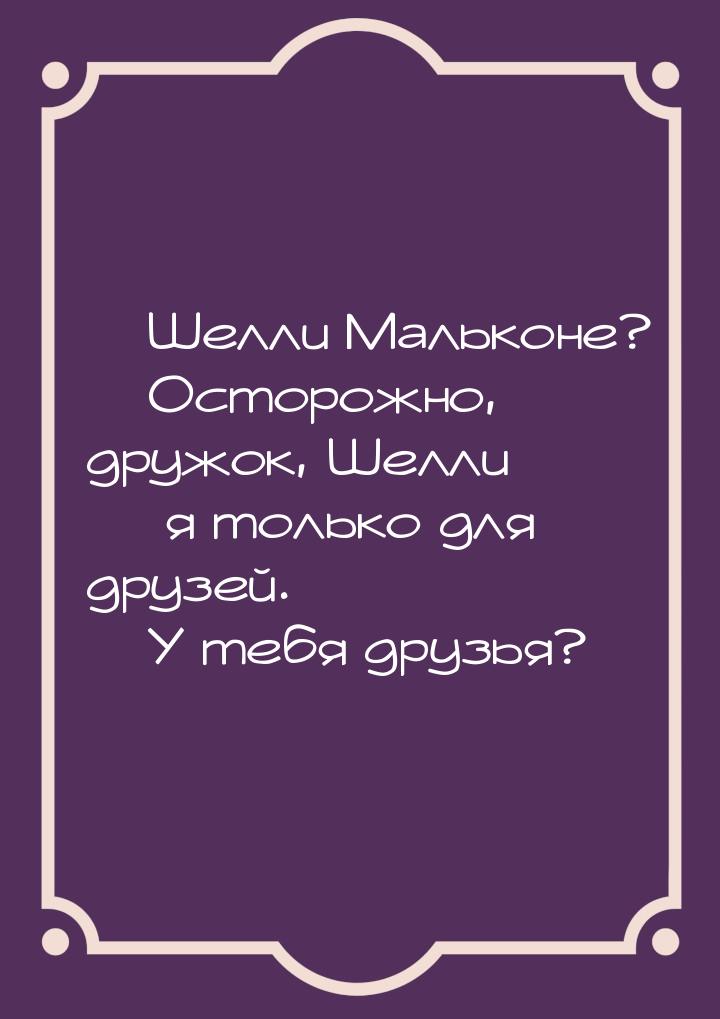  Шелли Мальконе?  Осторожно, дружок, Шелли  я только для друзей. &mda