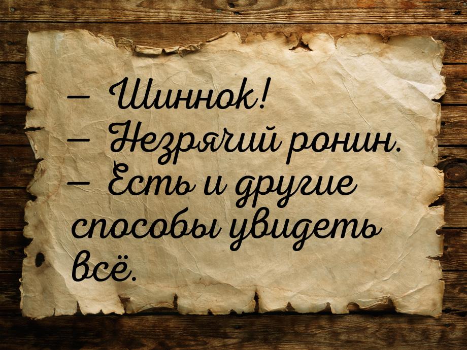  Шиннок!  Незрячий ронин.  Есть и другие способы увидеть всё.