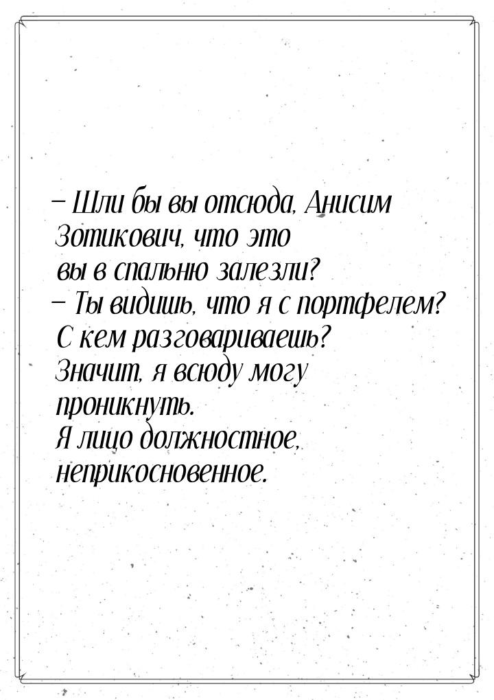  Шли бы вы отсюда, Анисим Зотикович, что это вы в спальню залезли?  Ты видиш