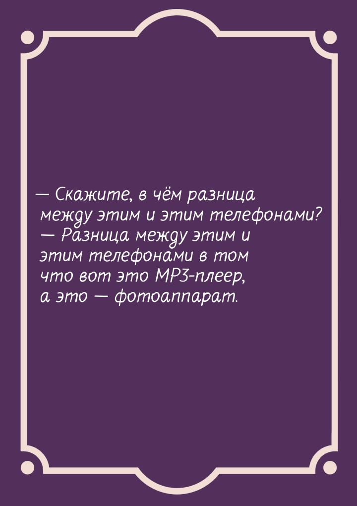  Скажите, в чём разница между этим и этим телефонами?                              