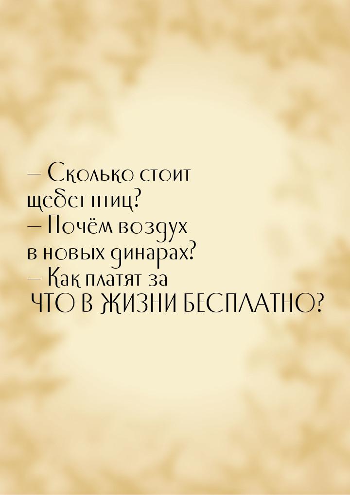  Сколько стоит щебет птиц?  Почём воздух в новых динарах?  Как платят