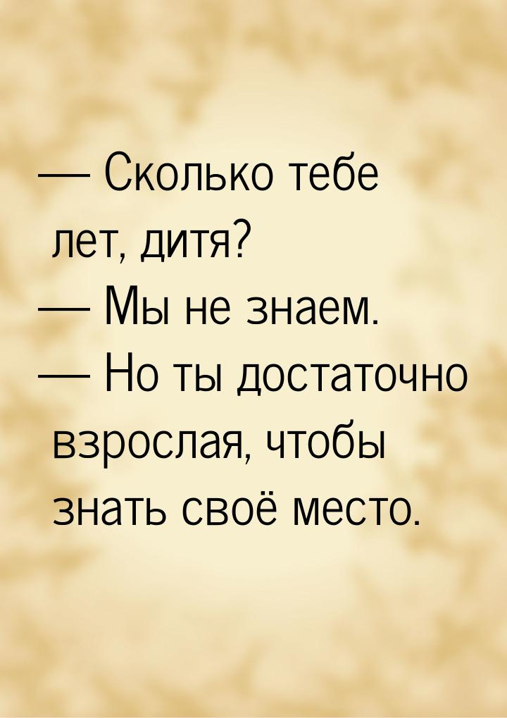  Сколько тебе лет, дитя?  Мы не знаем.  Но ты достаточно взрослая, чт